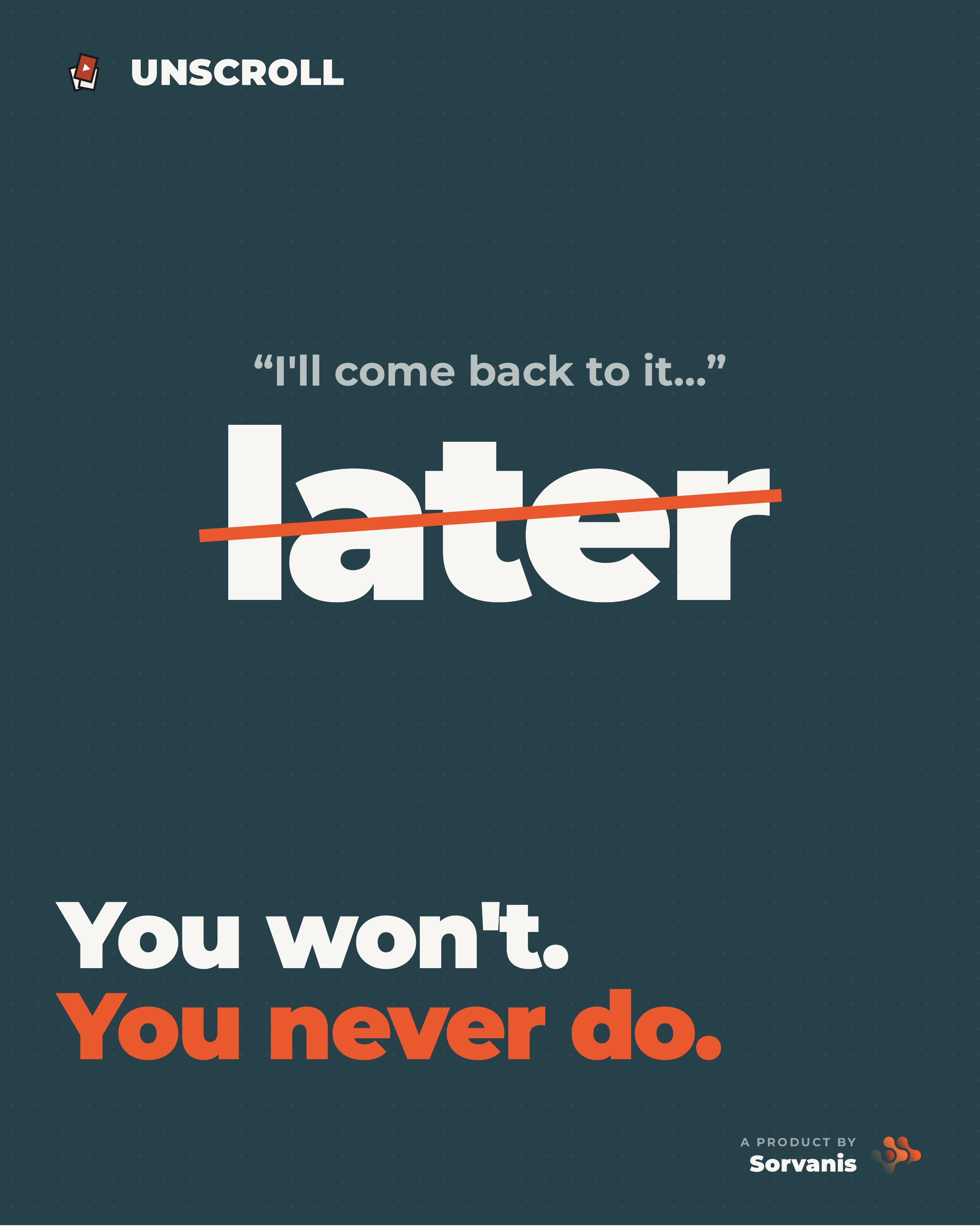 Unscroll — I'll come back to it later. You won't. You never do.